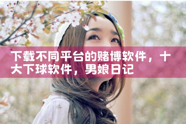 下载不同平台的赌博软件|男娘日记