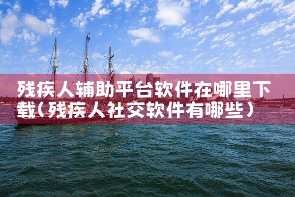 残疾人辅助平台软件在哪里下载