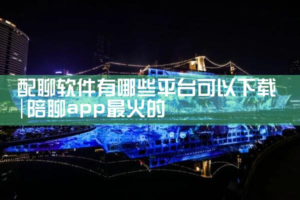 配聊软件有哪些平台可以下载
