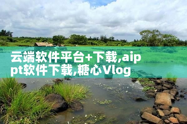 云端软件平台+下载|糖心Vlog入口