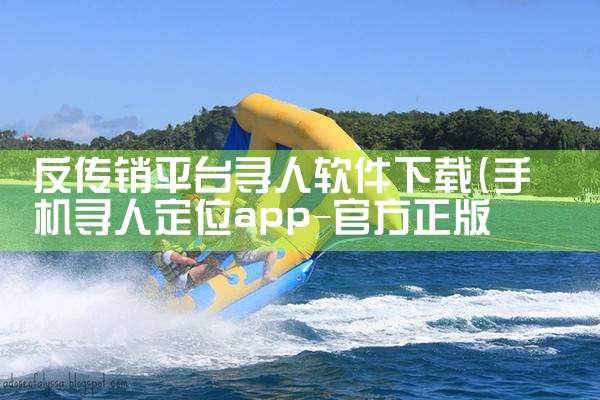 反传销平台寻人软件下载|男娘日记