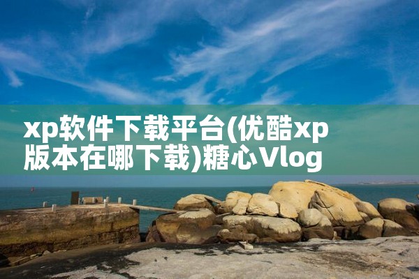 xp软件下载平台|糖心Vlog入口